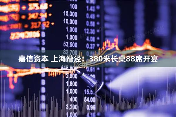 嘉信资本 上海漕泾：380米长桌88席开宴