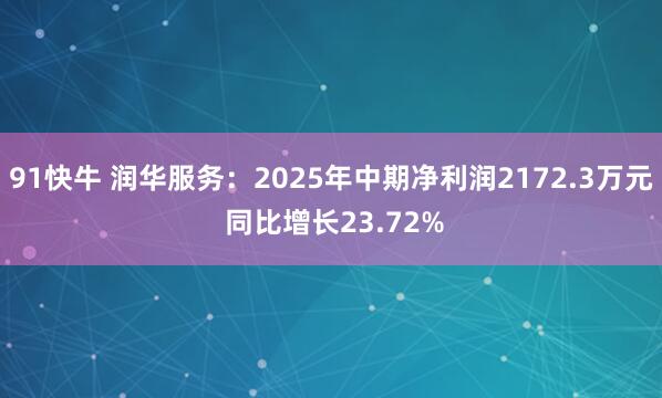 91快牛 润华服务：2025年中期净利润2172.3万元 同比增长23.72%