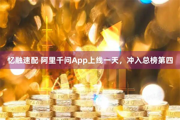 忆融速配 阿里千问App上线一天，冲入总榜第四