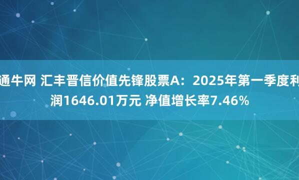 通牛网 汇丰晋信价值先锋股票A：2025年第一季度利润1646.01万元 净值增长率7.46%